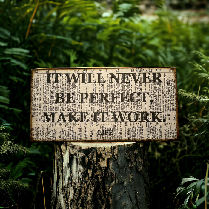 It will never be perfect, make it work -Life sign
