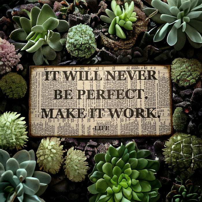 It will never be perfect, make it work -Life sign